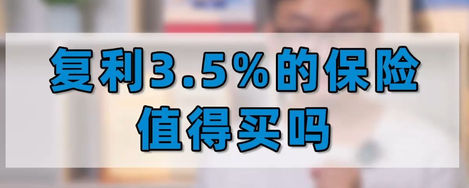 复利3.5%的保险值得买吗？关于复利3.5%的保险利弊